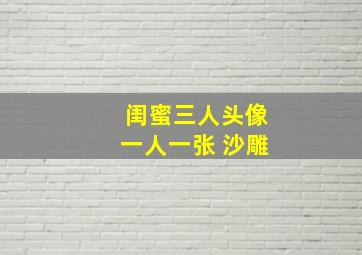 闺蜜三人头像一人一张 沙雕